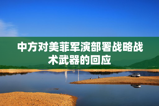 中方对美菲军演部署战略战术武器的回应