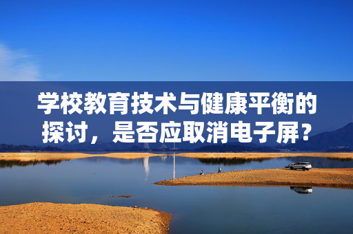 学校教育技术与健康平衡的探讨，是否应取消电子屏？