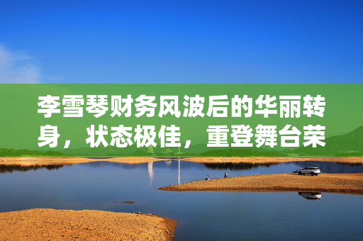 李雪琴财务风波后的华丽转身，状态极佳，重登舞台荣耀归来