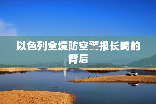 以色列全境防空警报长鸣的背后