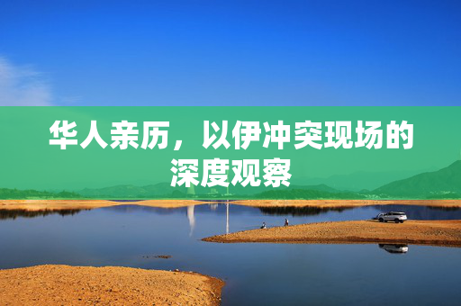 华人亲历，以伊冲突现场的深度观察