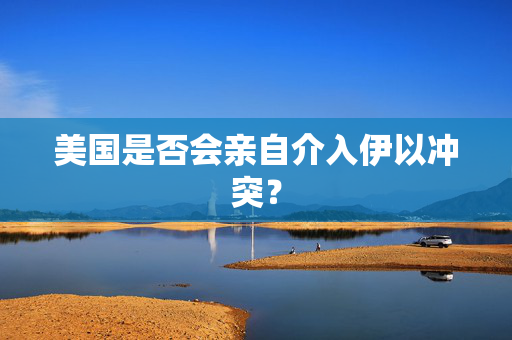 美国是否会亲自介入伊以冲突？