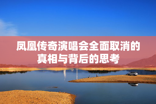 凤凰传奇演唱会全面取消的真相与背后的思考