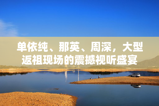 单依纯、那英、周深，大型返祖现场的震撼视听盛宴