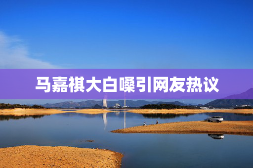马嘉祺大白嗓引网友热议