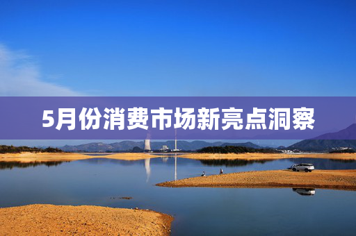 5月份消费市场新亮点洞察