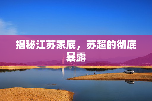 揭秘江苏家底，苏超的彻底暴露