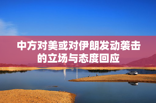 中方对美或对伊朗发动袭击的立场与态度回应