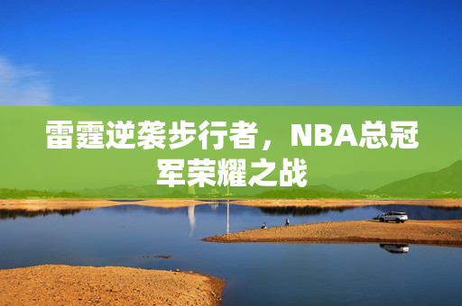 雷霆逆袭步行者，NBA总冠军荣耀之战