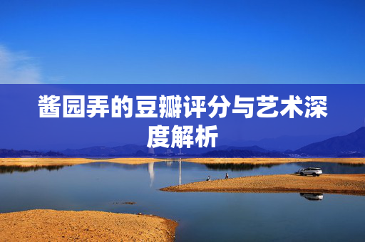 酱园弄的豆瓣评分与艺术深度解析