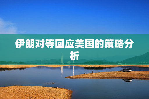 伊朗对等回应美国的策略分析