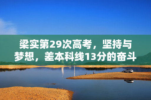 梁实第29次高考，坚持与梦想，差本科线13分的奋斗之路