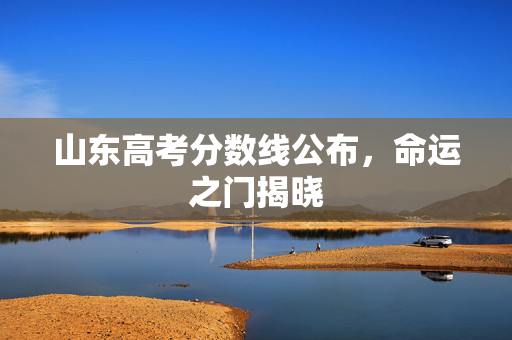 山东高考分数线公布，命运之门揭晓