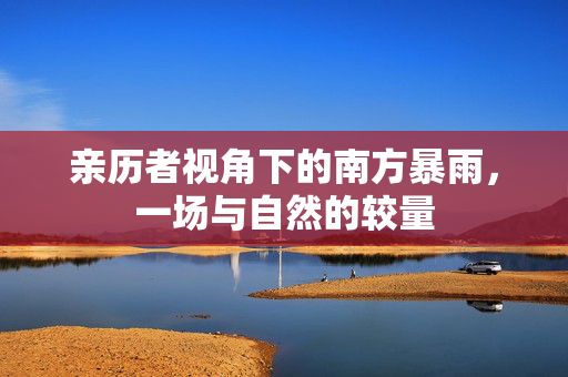 亲历者视角下的南方暴雨，一场与自然的较量