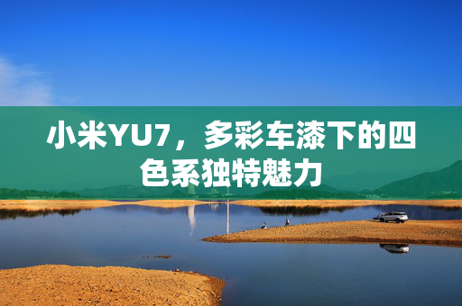 小米YU7，多彩车漆下的四色系独特魅力