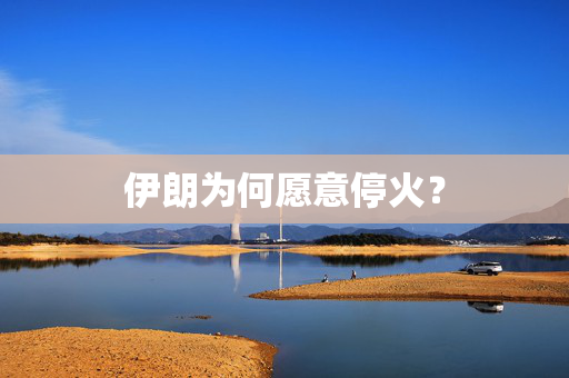 伊朗为何愿意停火？