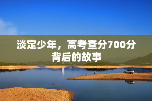 淡定少年，高考查分700分背后的故事