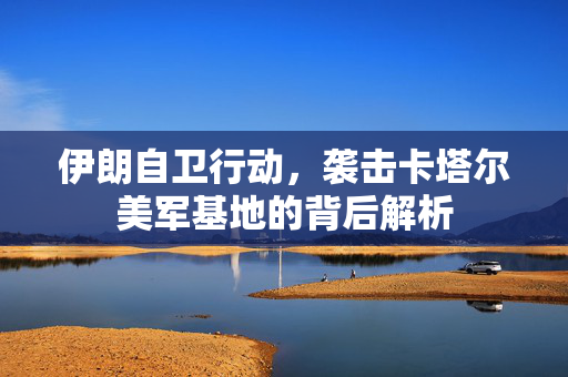 伊朗自卫行动，袭击卡塔尔美军基地的背后解析
