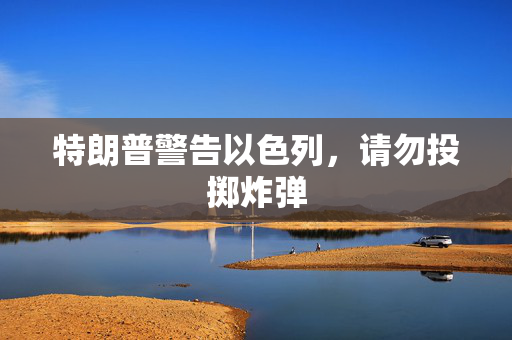 特朗普警告以色列，请勿投掷炸弹