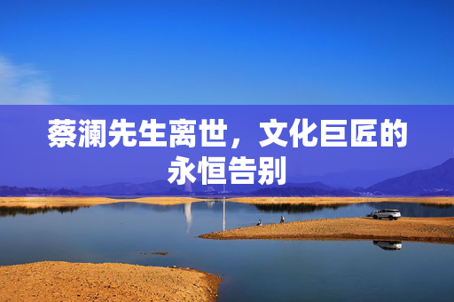 蔡澜先生离世，文化巨匠的永恒告别