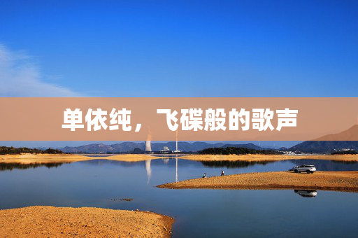 单依纯，飞碟般的歌声