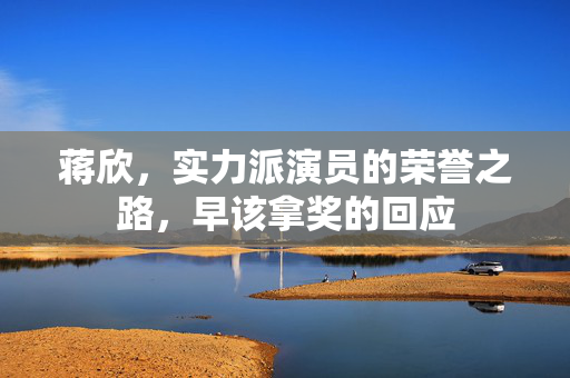 蒋欣，实力派演员的荣誉之路，早该拿奖的回应
