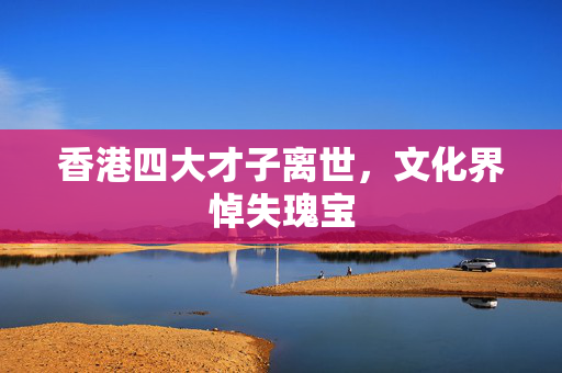 香港四大才子离世，文化界悼失瑰宝