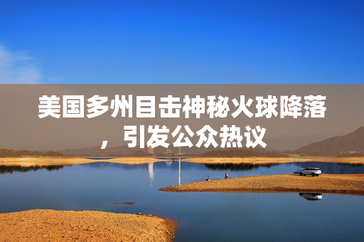 美国多州目击神秘火球降落，引发公众热议