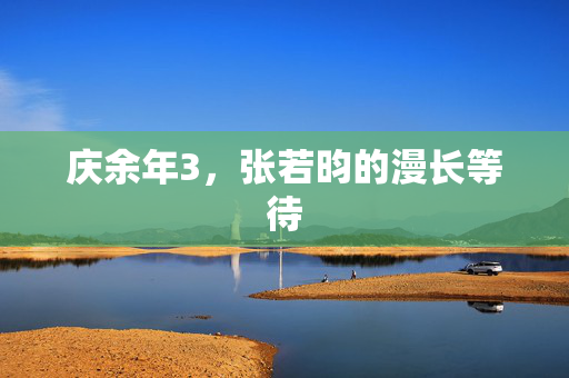 庆余年3，张若昀的漫长等待