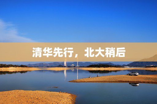 清华先行，北大稍后