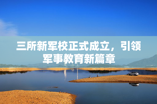 三所新军校正式成立，引领军事教育新篇章
