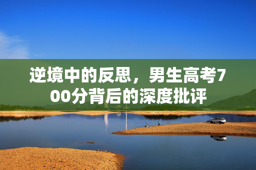 逆境中的反思，男生高考700分背后的深度批评