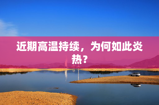 近期高温持续，为何如此炎热？