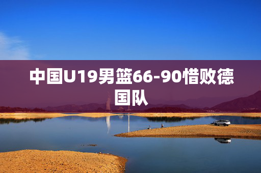 中国U19男篮66-90惜败德国队