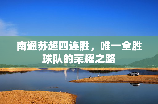 南通苏超四连胜，唯一全胜球队的荣耀之路