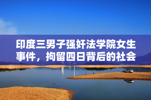 印度三男子强奸法学院女生事件，拘留四日背后的社会反思