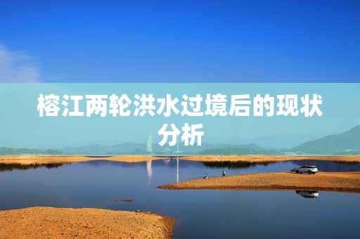 榕江两轮洪水过境后的现状分析