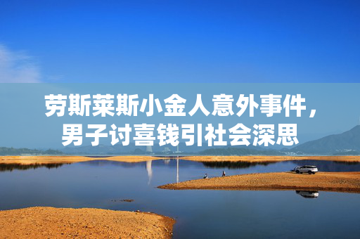 劳斯莱斯小金人意外事件，男子讨喜钱引社会深思