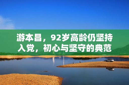 游本昌，92岁高龄仍坚持入党，初心与坚守的典范