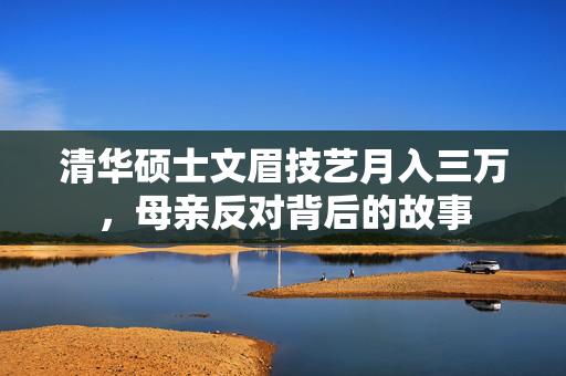 清华硕士文眉技艺月入三万，母亲反对背后的故事