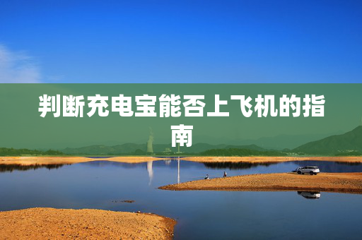 判断充电宝能否上飞机的指南
