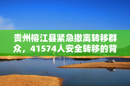 贵州榕江县紧急撤离转移群众，41574人安全转移的背后故事