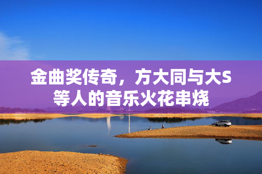金曲奖传奇，方大同与大S等人的音乐火花串烧