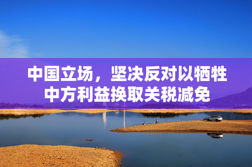 中国立场，坚决反对以牺牲中方利益换取关税减免
