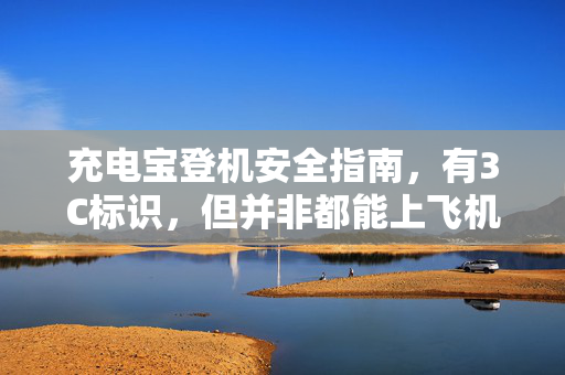 充电宝登机安全指南，有3C标识，但并非都能上飞机
