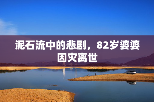 泥石流中的悲剧，82岁婆婆因灾离世
