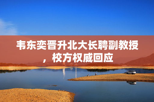 韦东奕晋升北大长聘副教授，校方权威回应