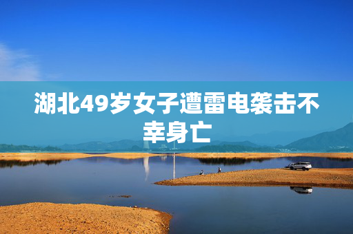 湖北49岁女子遭雷电袭击不幸身亡