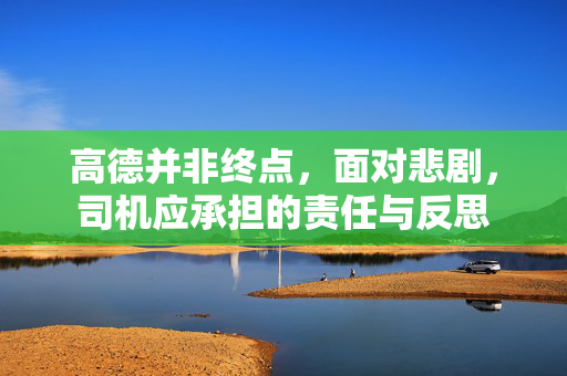 高德并非终点，面对悲剧，司机应承担的责任与反思