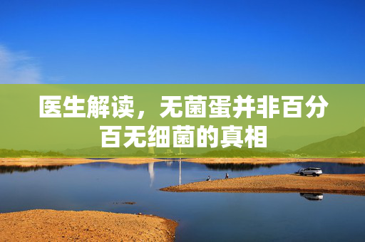 医生解读，无菌蛋并非百分百无细菌的真相